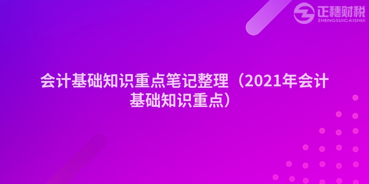 會(huì)計(jì)基礎(chǔ)知識(shí)重點(diǎn)筆記整理(2021年會(huì)計(jì)基礎(chǔ)知識(shí)重點(diǎn))