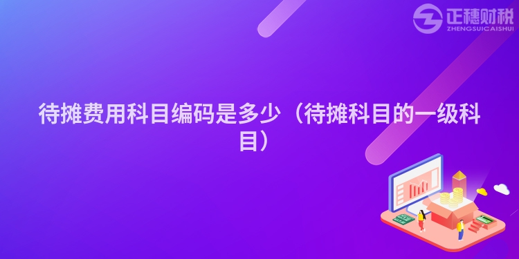 待攤費(fèi)用科目編碼是多少(待攤科目的一級(jí)科目)