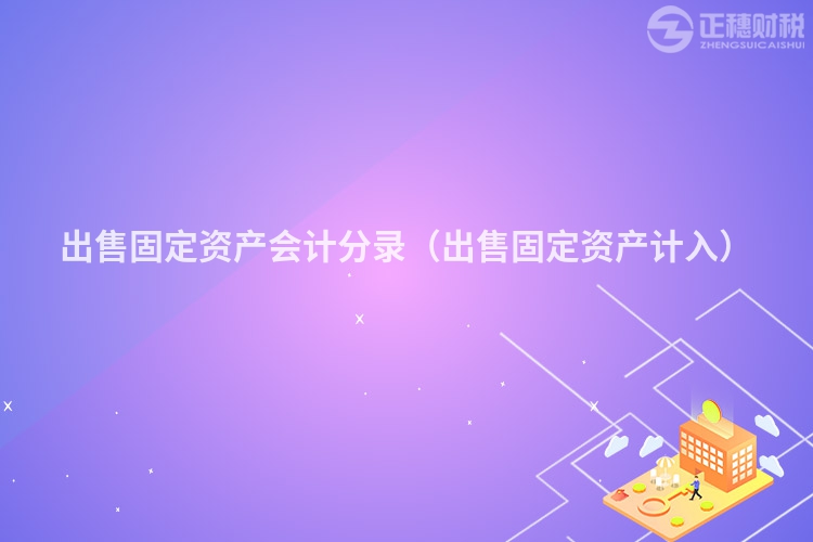 出售固定資產會計分錄（出售固定資產計入）