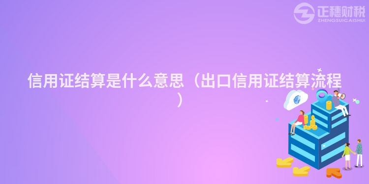 信用證結算是什么意思（出口信用證結算流程）
