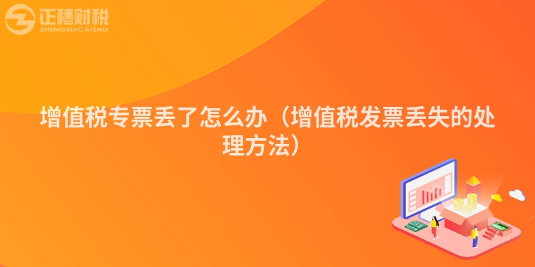 增值稅專票丟了怎么辦（增值稅發票丟失的處理方法）