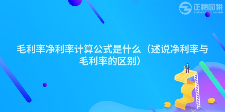 毛利率凈利率計(jì)算公式是什么(述說(shuō)凈利率與毛利率的區(qū)別)