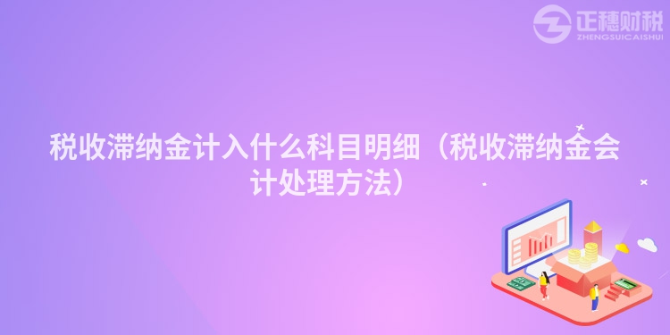稅收滯納金計入什么科目明細（稅收滯納金會計處理方法）