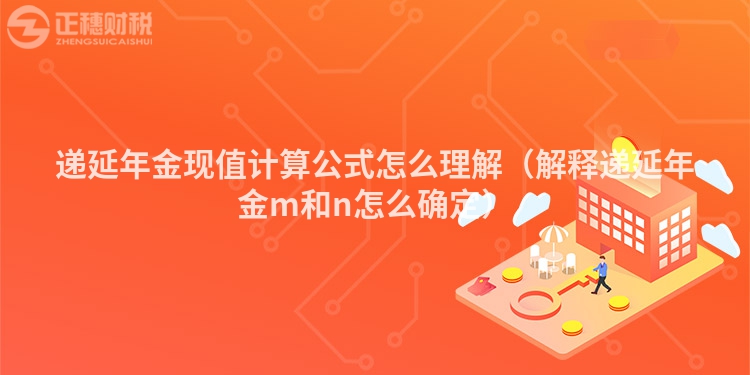 遞延年金現值計算公式怎么理解（解釋遞延年金m和n怎么確定）