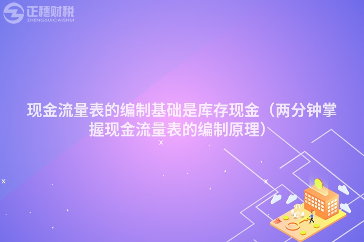 現金流量表的編制基礎是庫存現金（兩分鐘掌握現金流量表的編制原理）