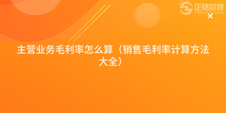 主營(yíng)業(yè)務(wù)毛利率怎么算（銷售毛利率計(jì)算方法大全）