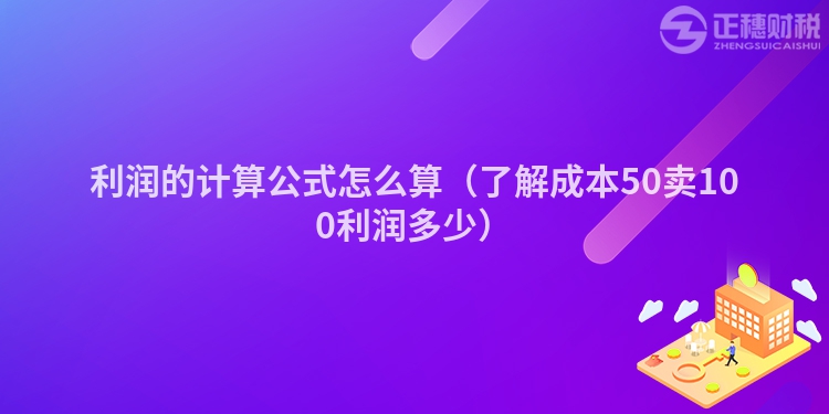 利潤的計算公式怎么算（了解成本50賣100利潤多少）