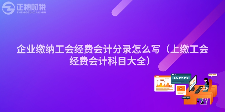 企業(yè)繳納工會經(jīng)費(fèi)會計分錄怎么寫(上繳工會經(jīng)費(fèi)會計科目大全)