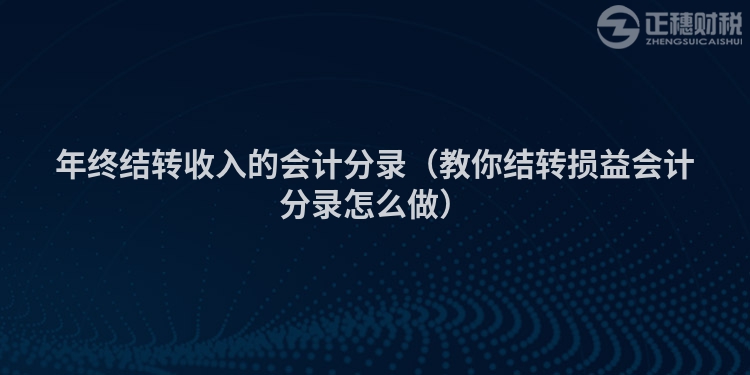 年終結(jié)轉(zhuǎn)收入的會(huì)計(jì)分錄(教你結(jié)轉(zhuǎn)損益會(huì)計(jì)分錄怎么做)