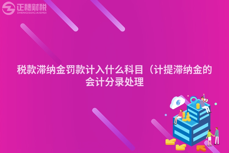 稅款滯納金罰款計(jì)入什么科目（計(jì)提滯納金的會(huì)計(jì)分錄處理