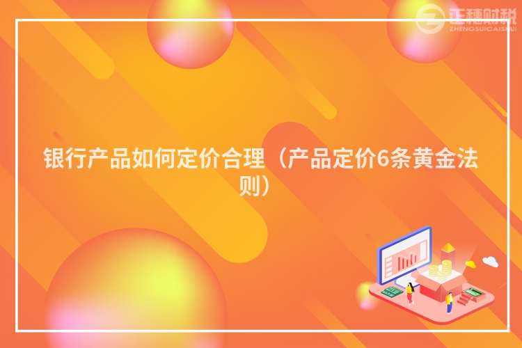 銀行產(chǎn)品如何定價合理（產(chǎn)品定價6條黃金法則）
