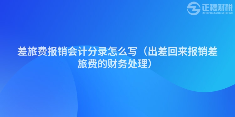 差旅費(fèi)報(bào)銷(xiāo)會(huì)計(jì)分錄怎么寫(xiě)（出差回來(lái)報(bào)銷(xiāo)差旅費(fèi)的財(cái)務(wù)處理）