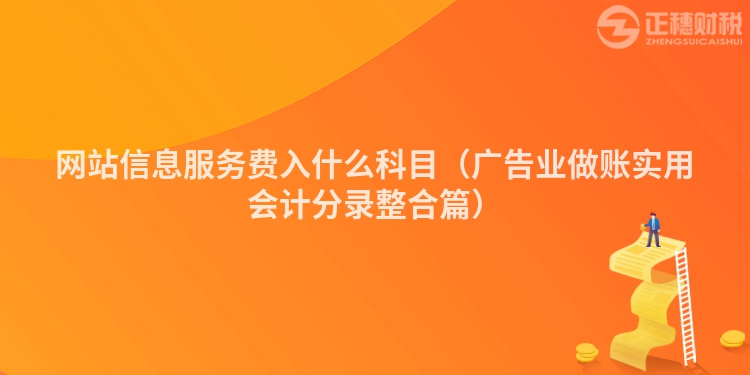 網(wǎng)站信息服務(wù)費(fèi)入什么科目（廣告業(yè)做賬實(shí)用會(huì)計(jì)分錄整合篇）