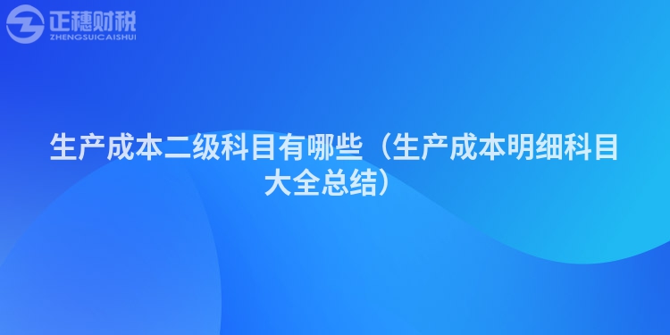 生產成本二級科目有哪些（生產成本明細科目大全總結）