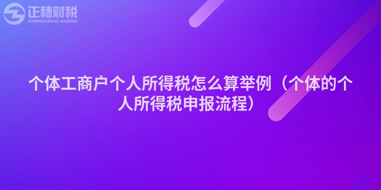 個(gè)體工商戶個(gè)人所得稅怎么算舉例(個(gè)體的個(gè)人所得稅申報(bào)流程)