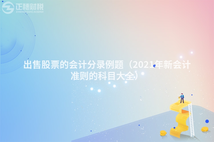 出售股票的會計分錄例題（2021年新會計準則的科目大全）