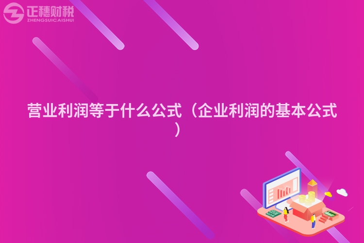 營業(yè)利潤等于什么公式(企業(yè)利潤的基本公式)