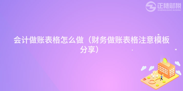 會計做賬表格怎么做（財務做賬表格注意模板分享）