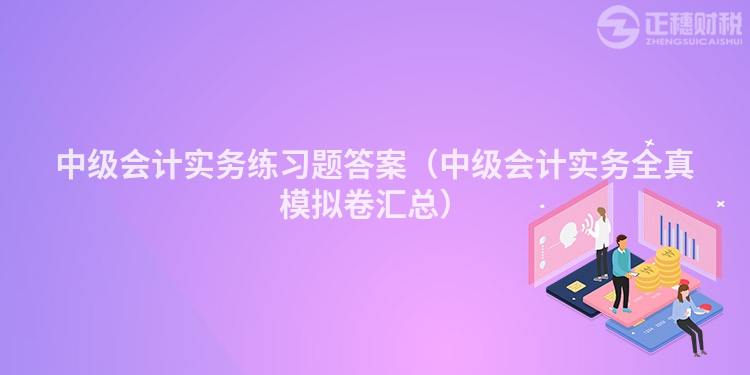 中級會計實務練習題答案（中級會計實務全真模擬卷匯總）