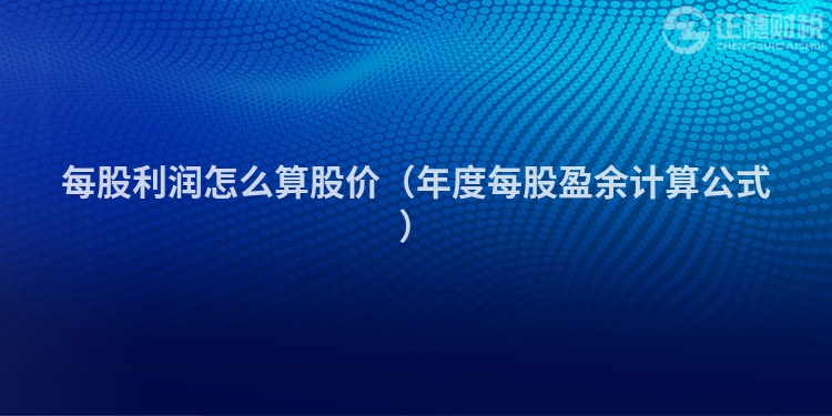 每股利潤怎么算股價（年度每股盈余計算公式）