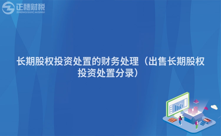 長期股權投資處置的財務處理（出售長期股權投資處置分錄）