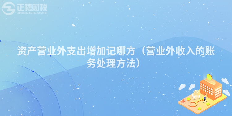資產(chǎn)營(yíng)業(yè)外支出增加記哪方(營(yíng)業(yè)外收入的賬務(wù)處理方法)