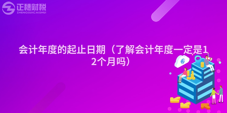 會計年度的起止日期（了解會計年度一定是12個月嗎）