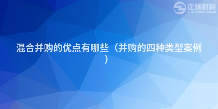 混合并購的優(yōu)點有哪些(并購的四種類型案例)
