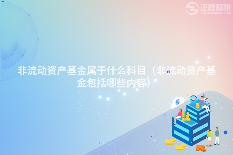 非流動資產基金屬于什么科目（非流動資產基金包括哪些內容）
