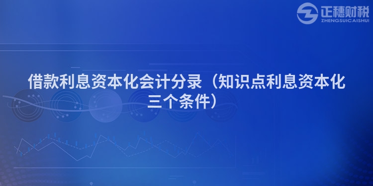 借款利息資本化會(huì)計(jì)分錄(知識(shí)點(diǎn)利息資本化三個(gè)條件)