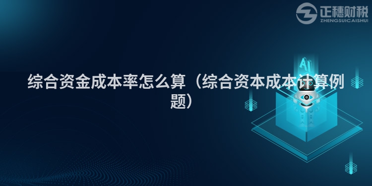 綜合資金成本率怎么算（綜合資本成本計算例題）