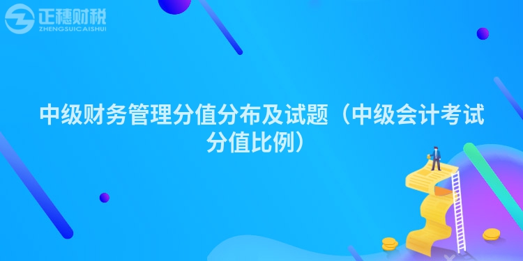 中級財務管理分值分布及試題（中級會計考試分值比例）