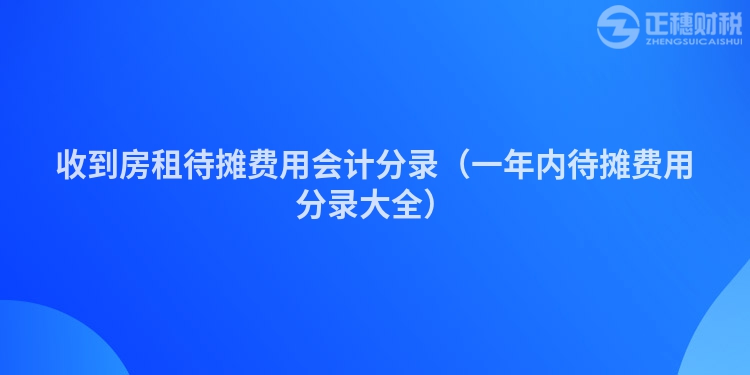 收到房租待攤費用會計分錄（一年內待攤費用分錄大全）