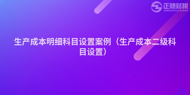 生產成本明細科目設置案例（生產成本二級科目設置）