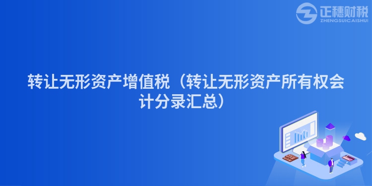 轉讓無形資產增值稅（轉讓無形資產所有權會計分錄匯總）