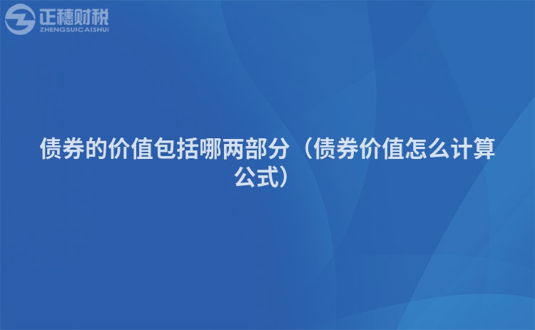 債券的價值包括哪兩部分（債券價值怎么計算公式）