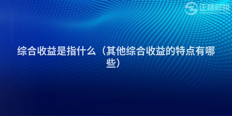 綜合收益是指什么（其他綜合收益的特點有哪些）