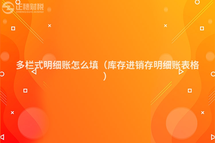 多欄式明細(xì)賬怎么填(庫存進(jìn)銷存明細(xì)賬表格)