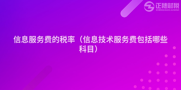 信息服務費的稅率（信息技術服務費包括哪些科目）