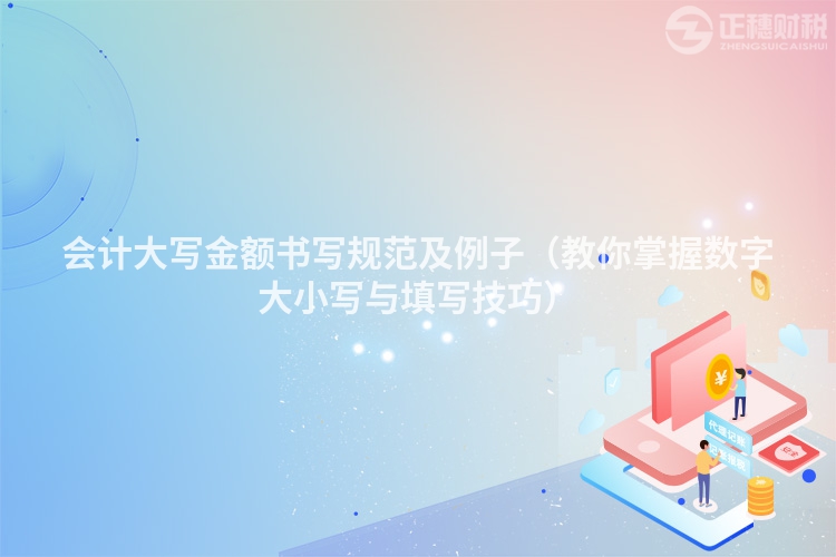 會計(jì)大寫金額書寫規(guī)范及例子(教你掌握數(shù)字大小寫與填寫技巧)