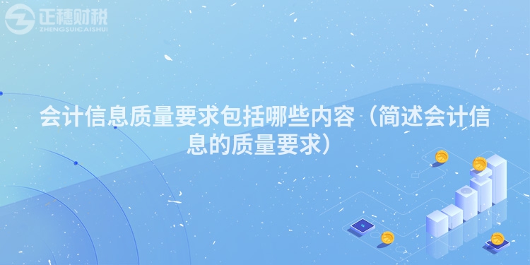 會(huì)計(jì)信息質(zhì)量要求包括哪些內(nèi)容(簡述會(huì)計(jì)信息的質(zhì)量要求)