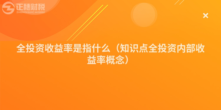 全投資收益率是指什么（知識點(diǎn)全投資內(nèi)部收益率概念）