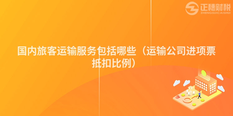 國內旅客運輸服務包括哪些（運輸公司進項票抵扣比例）