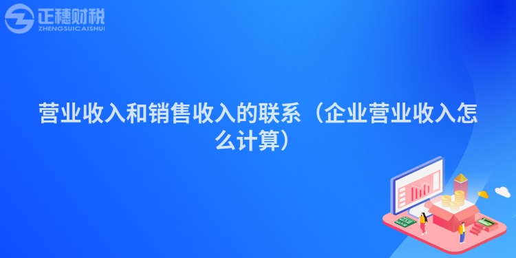 營業收入和銷售收入的聯系（企業營業收入怎么計算）