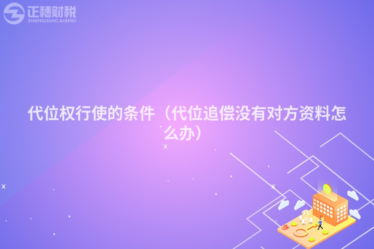 代位權行使的條件（代位追償沒有對方資料怎么辦）