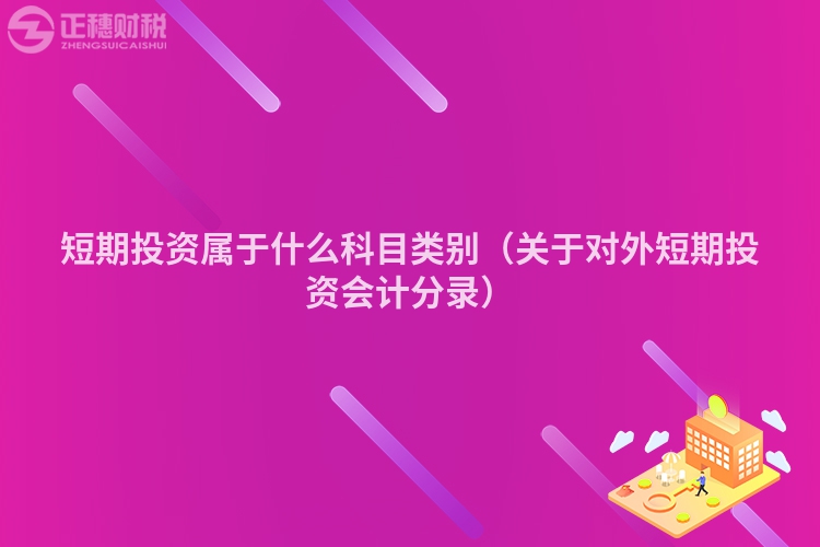 短期投資屬于什么科目類別（關(guān)于對外短期投資會計分錄）