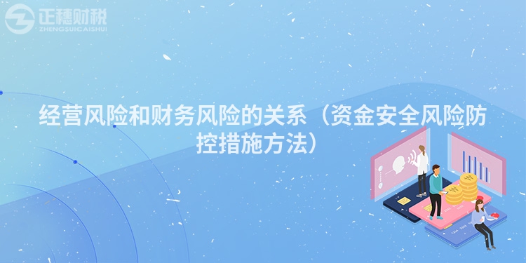 經(jīng)營風(fēng)險(xiǎn)和財(cái)務(wù)風(fēng)險(xiǎn)的關(guān)系(資金安全風(fēng)險(xiǎn)防控措施方法)