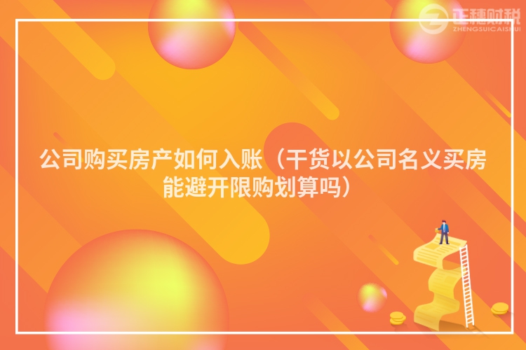 公司購(gòu)買房產(chǎn)如何入賬(干貨以公司名義買房能避開(kāi)限購(gòu)劃算嗎)