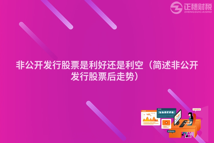 非公開發(fā)行股票是利好還是利空（簡述非公開發(fā)行股票后走勢）