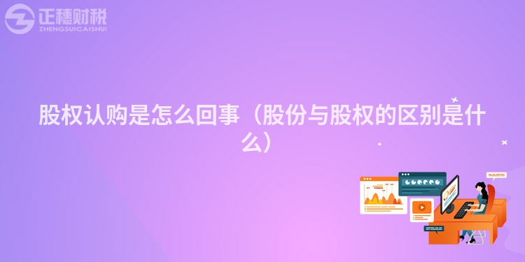 股權(quán)認(rèn)購(gòu)是怎么回事(股份與股權(quán)的區(qū)別是什么)
